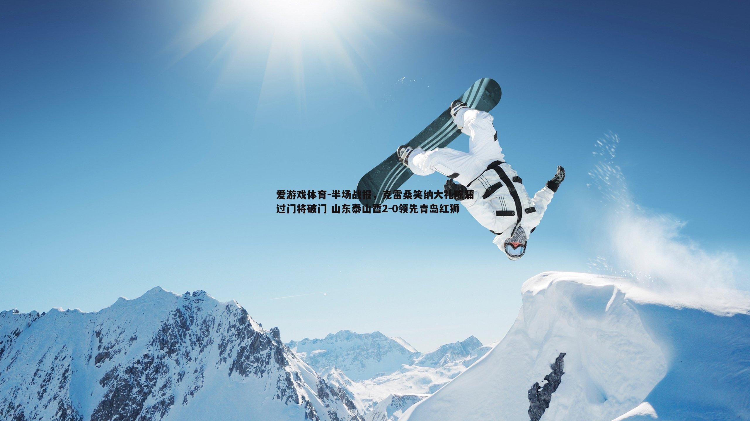 半场战报，克雷桑笑纳大礼陈蒲过门将破门 山东泰山暂2-0领先青岛红狮